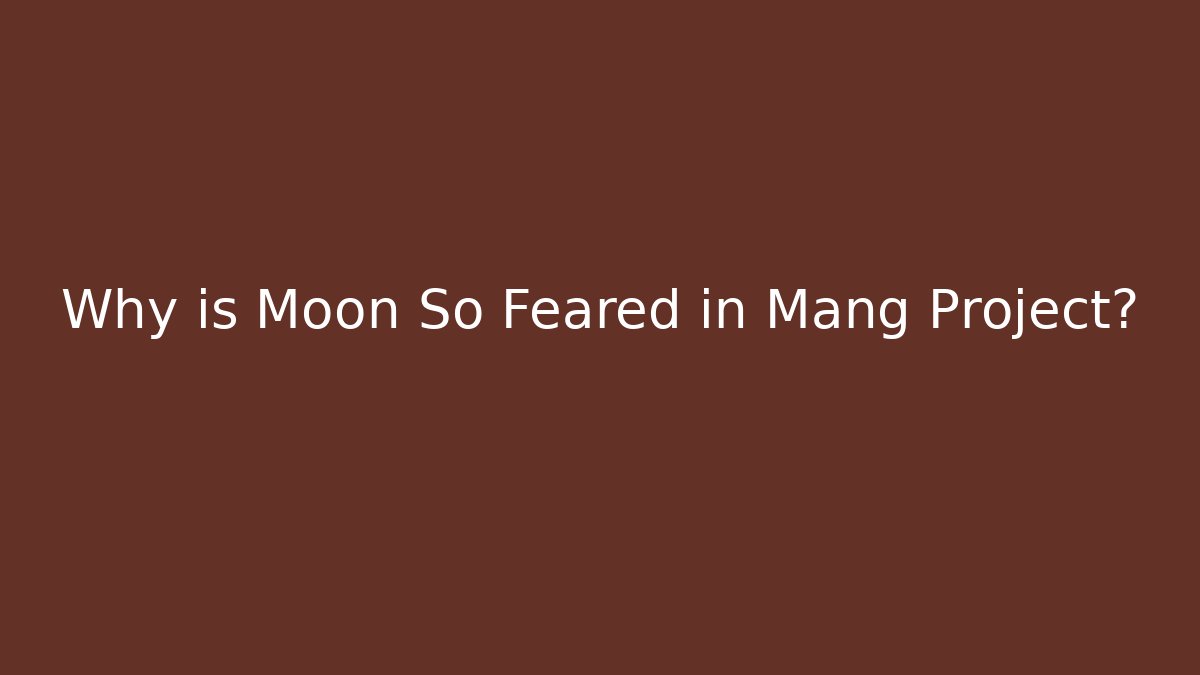 Why is Moon So Feared in Mang Project?