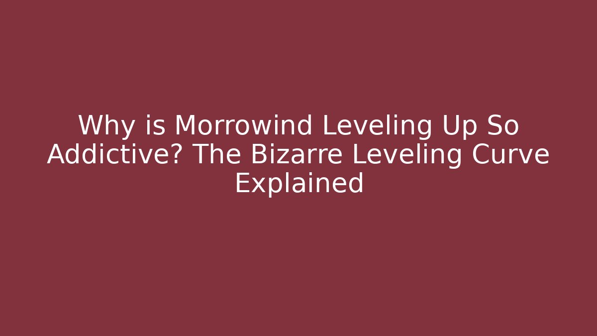 Why is Morrowind Leveling Up So Addictive? The Bizarre Leveling Curve Explained