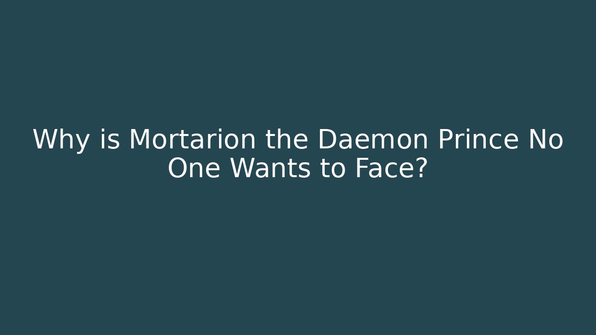Why is Mortarion the Daemon Prince No One Wants to Face?