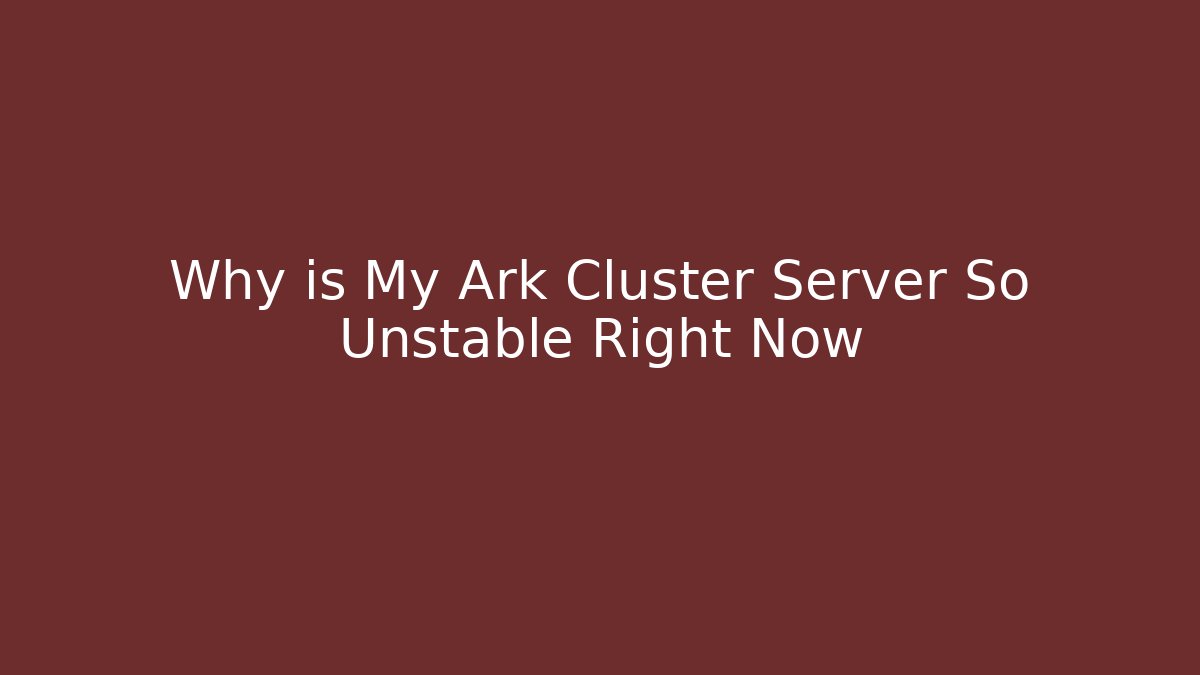 Why is My Ark Cluster Server So Unstable Right Now