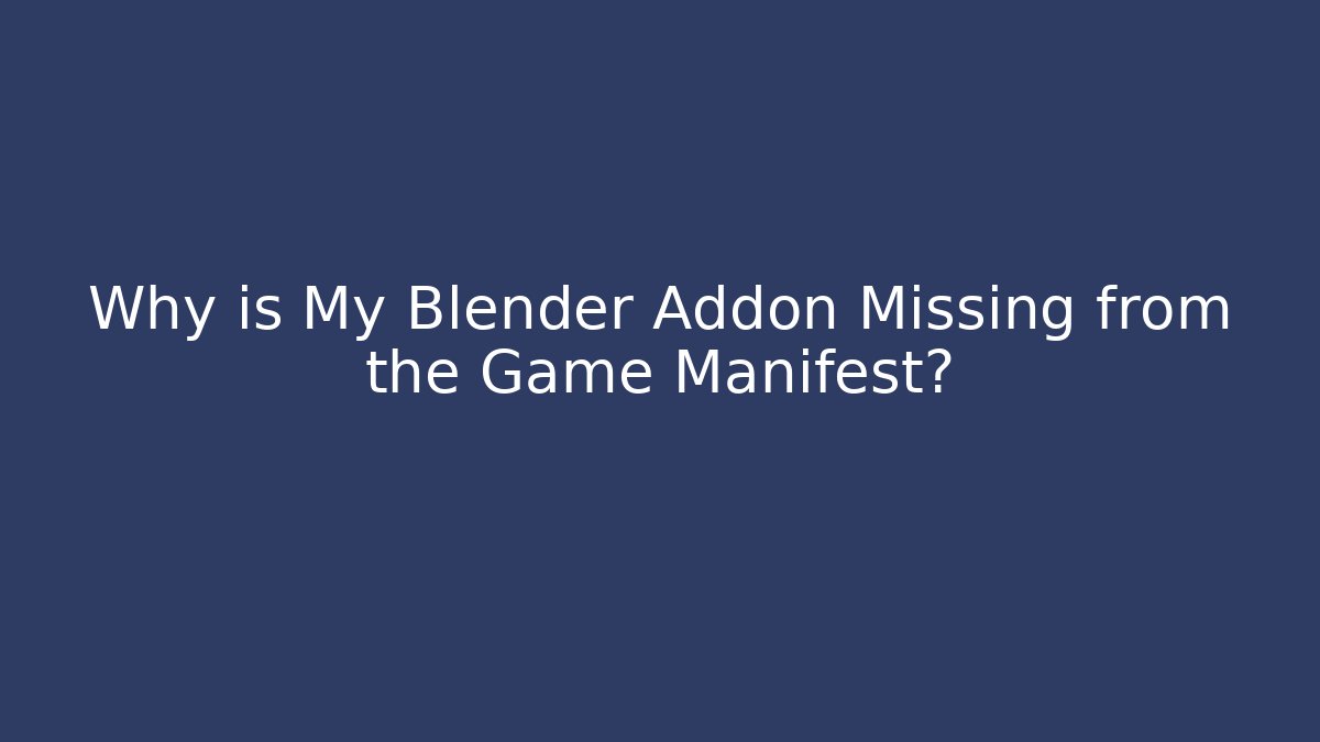 Why is My Blender Addon Missing from the Game Manifest?