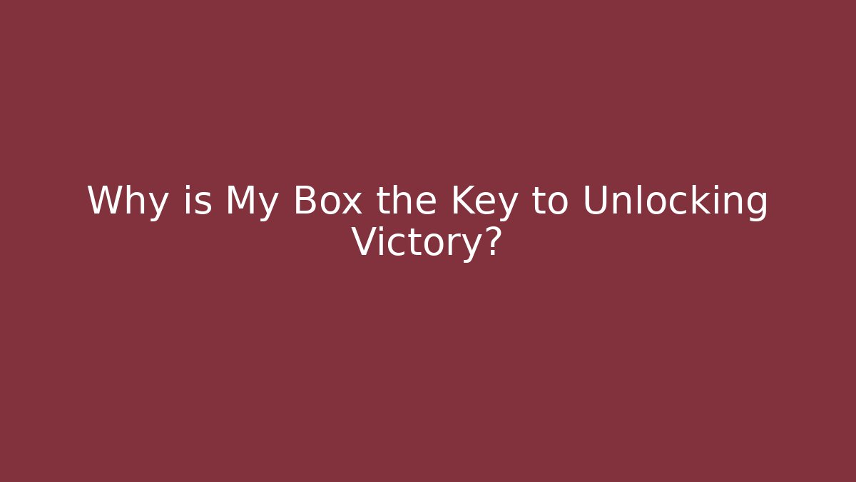 Why is My Box the Key to Unlocking Victory?