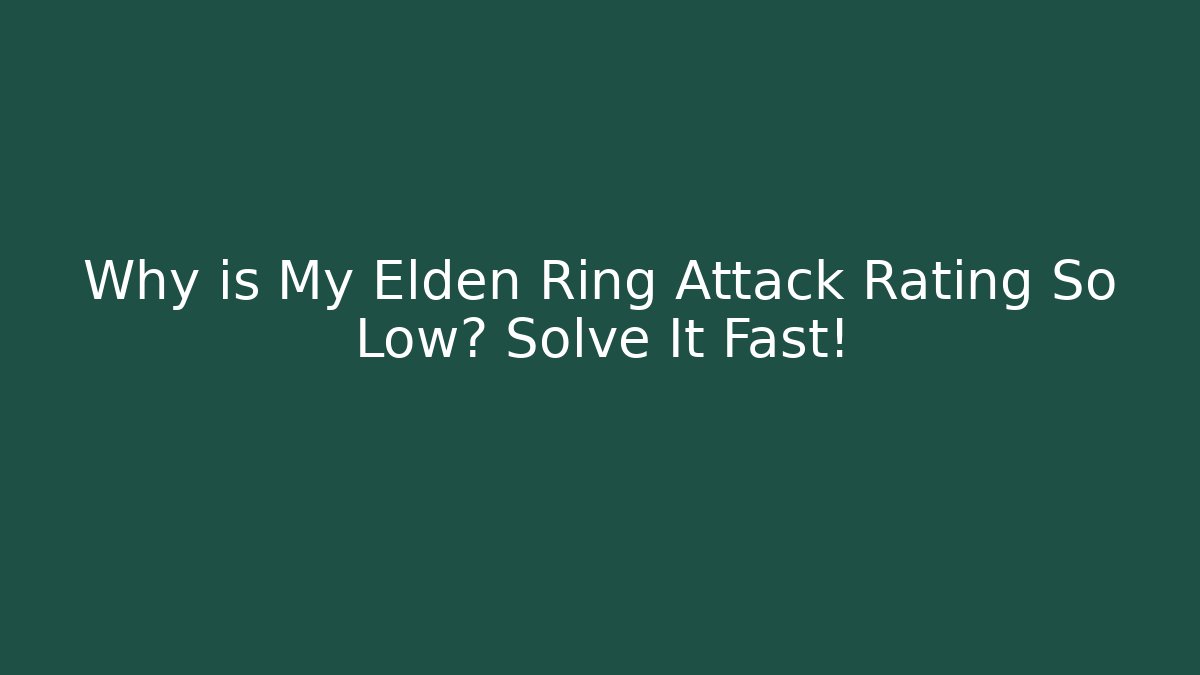 Why is My Elden Ring Attack Rating So Low? Solve It Fast!