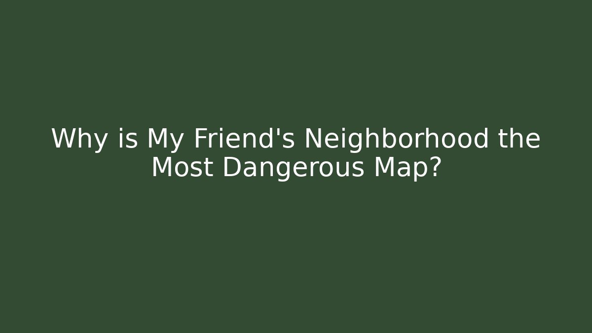 Why is My Friend's Neighborhood the Most Dangerous Map?