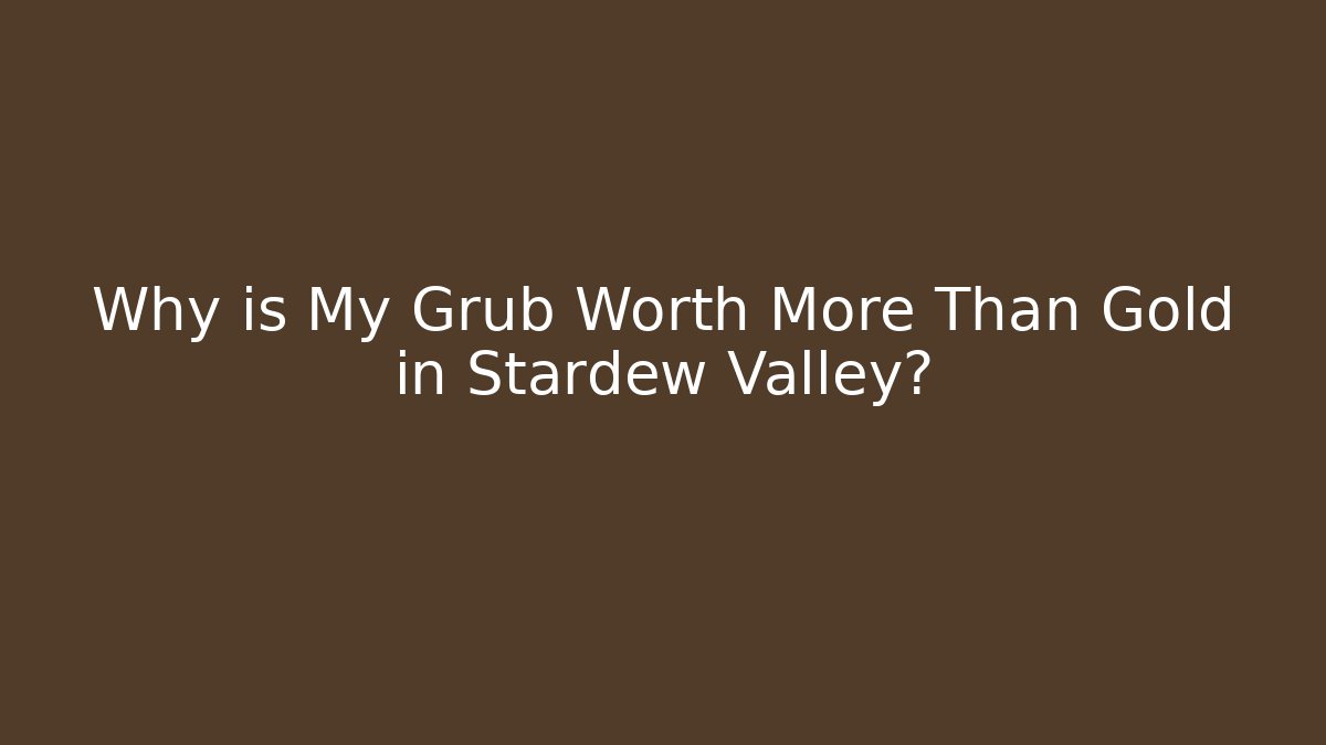 Why is My Grub Worth More Than Gold in Stardew Valley?