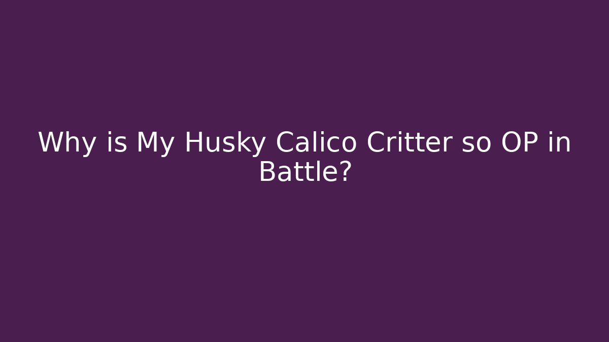Why is My Husky Calico Critter so OP in Battle?
