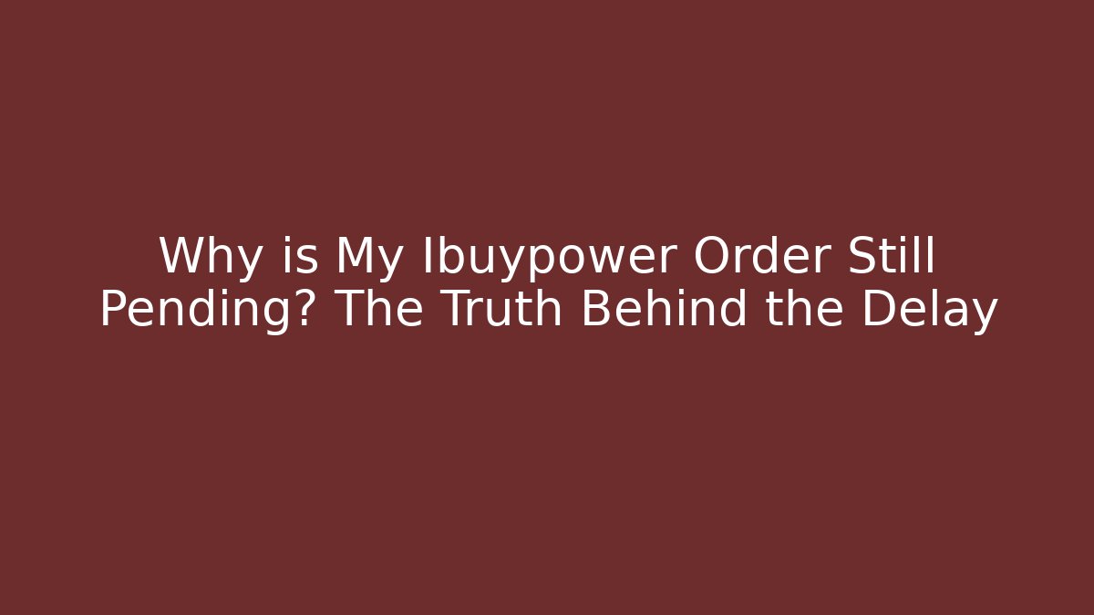 Why is My Ibuypower Order Still Pending? The Truth Behind the Delay