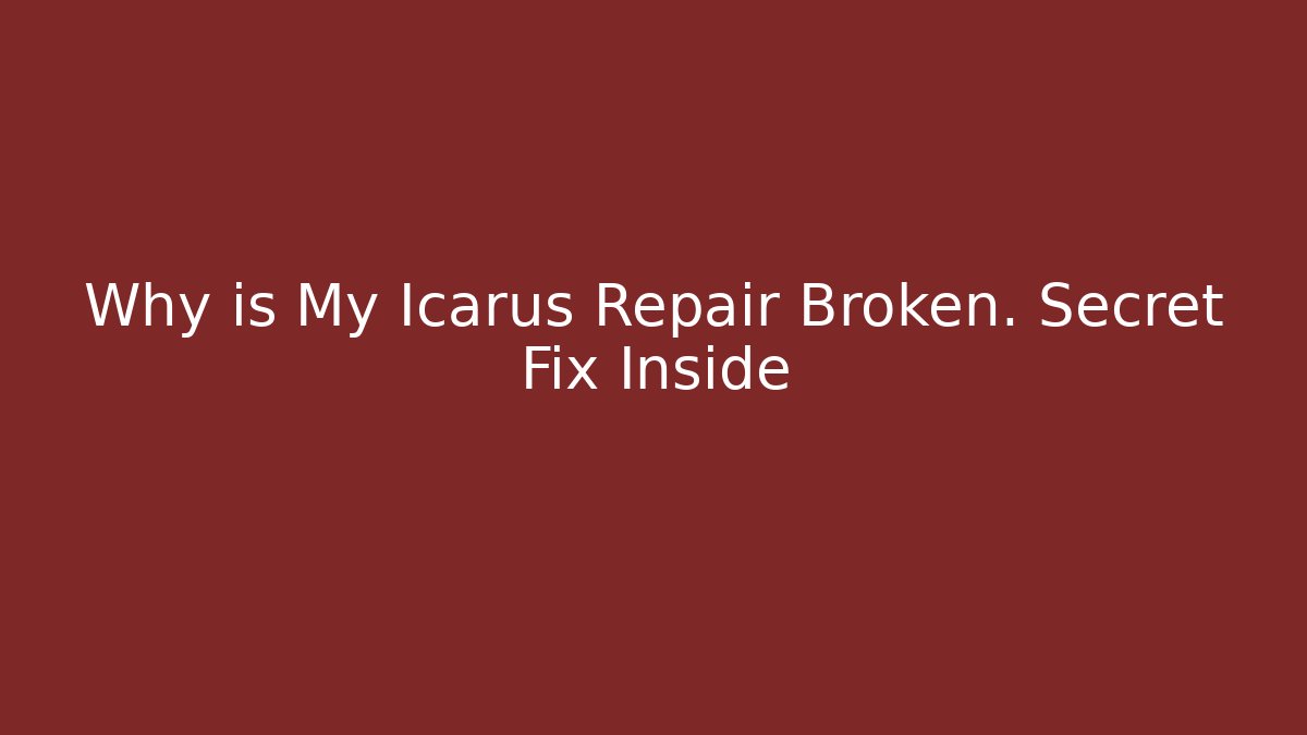 Why is My Icarus Repair Broken. Secret Fix Inside