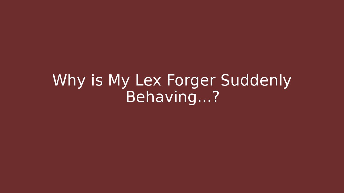 Why is My Lex Forger Suddenly Behaving…?
