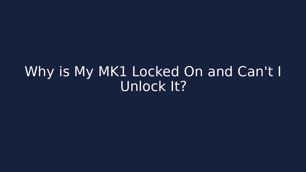 Why is My MK1 Locked On and Can't I Unlock It?