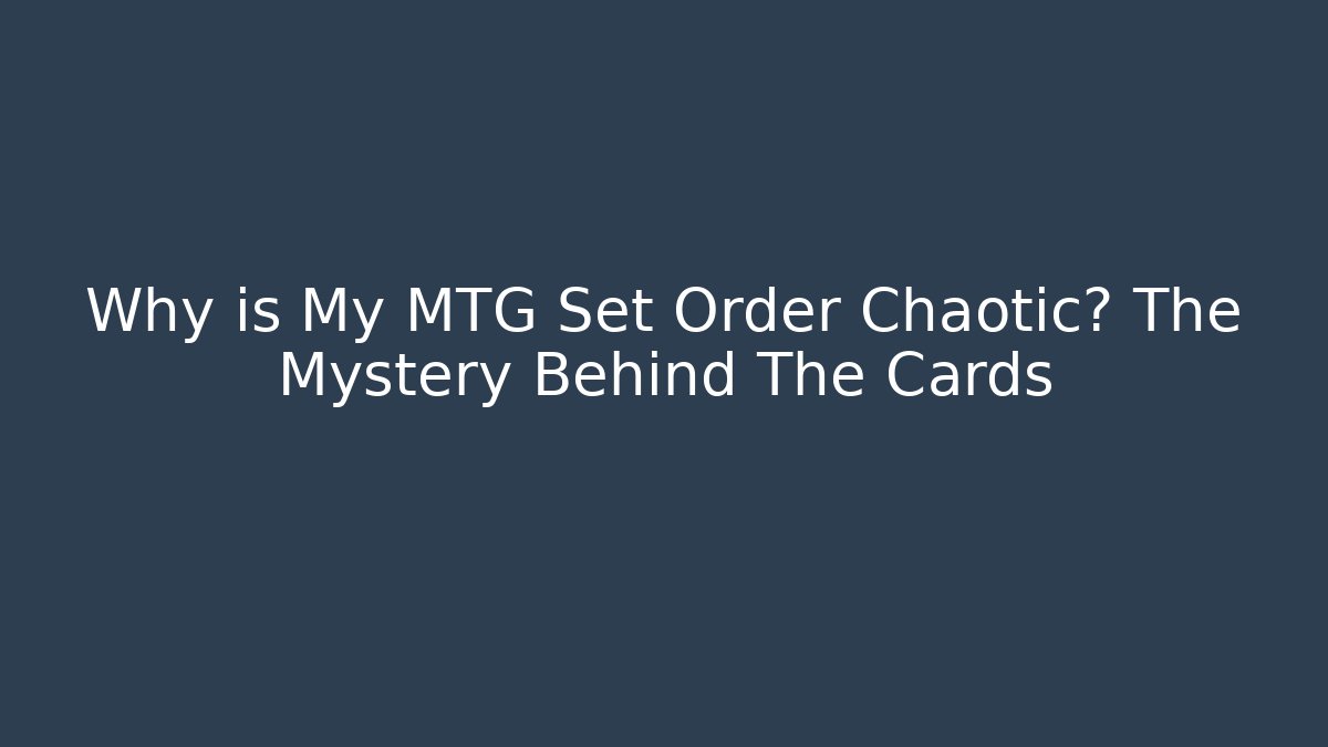 Why is My MTG Set Order Chaotic? The Mystery Behind The Cards