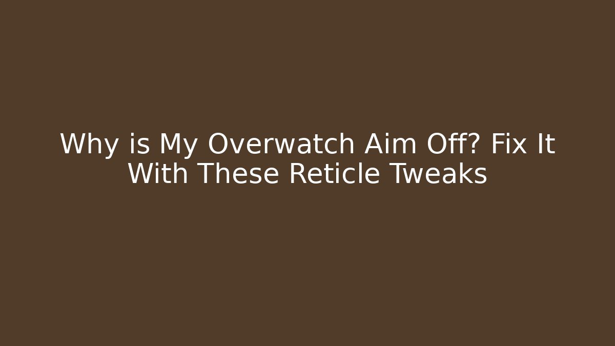 Why is My Overwatch Aim Off? Fix It With These Reticle Tweaks - Critter Realm