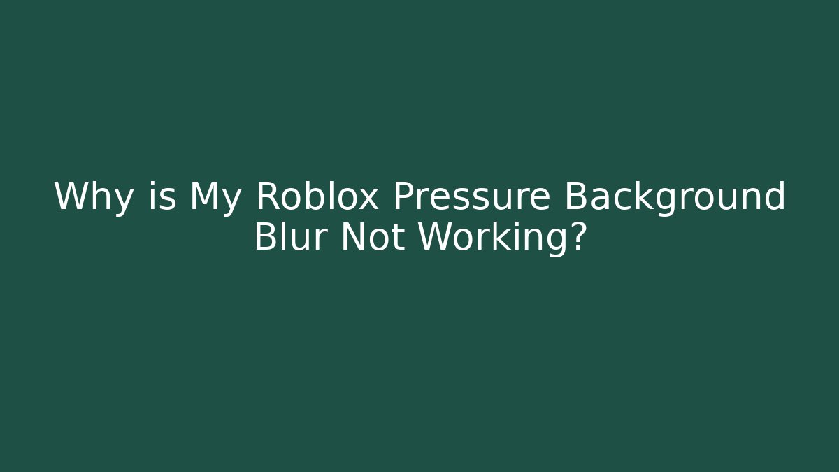 Why is My Roblox Pressure Background Blur Not Working?