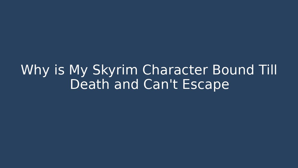 Why is My Skyrim Character Bound Till Death and Can't Escape
