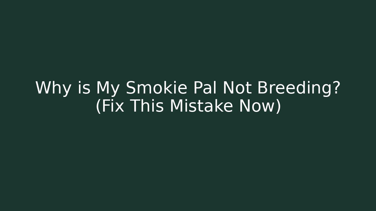 Why is My Smokie Pal Not Breeding? (Fix This Mistake Now)