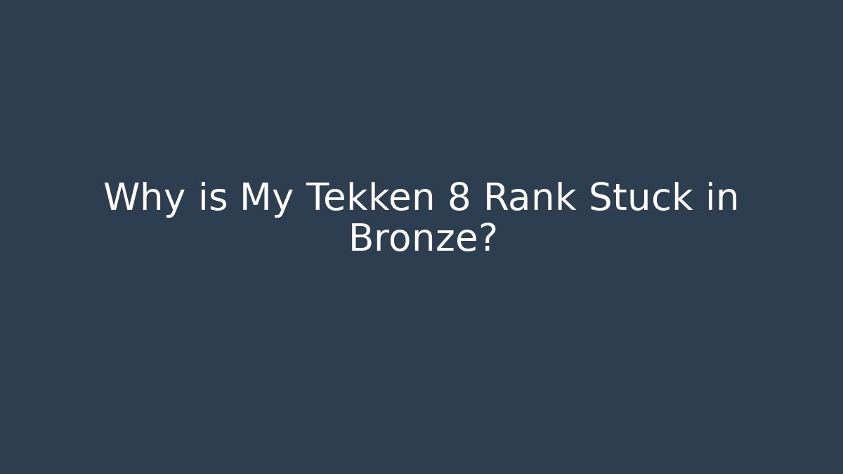 Why is My Tekken 8 Rank Stuck in Bronze? - Critter Realm