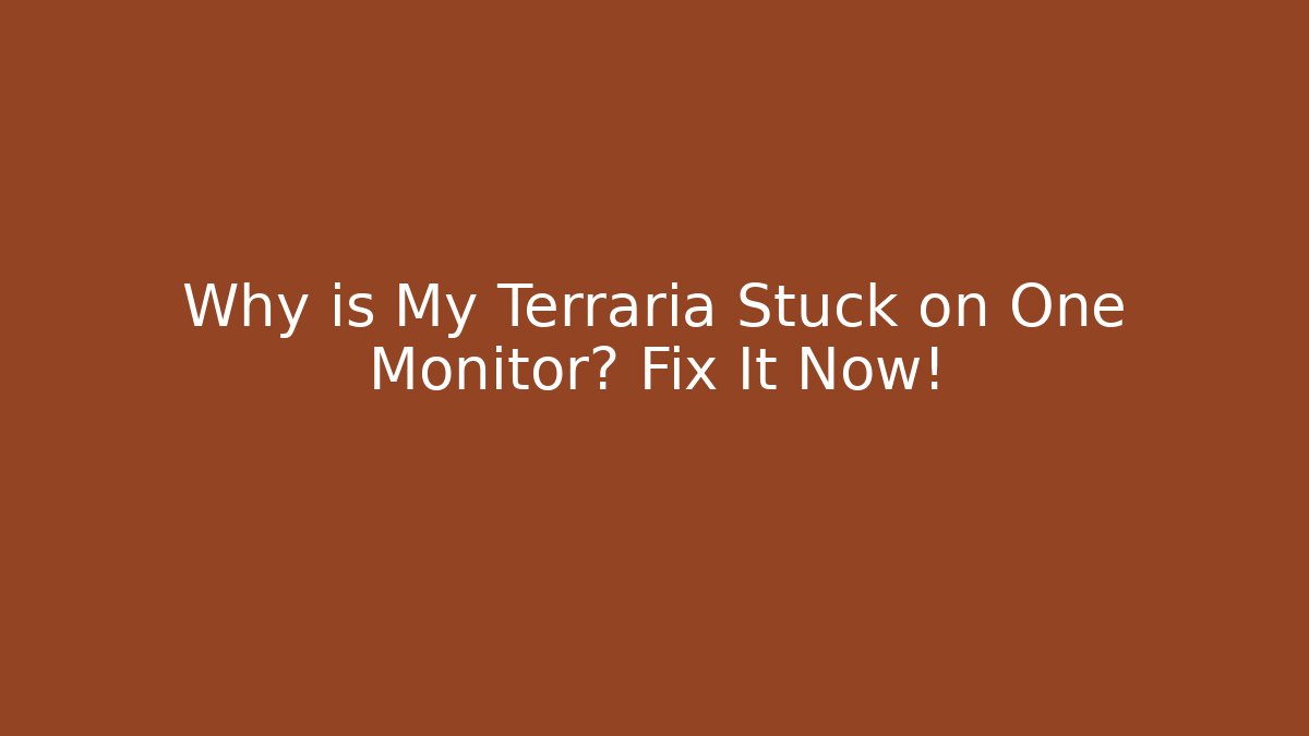 Why is My Terraria Stuck on One Monitor? Fix It Now!