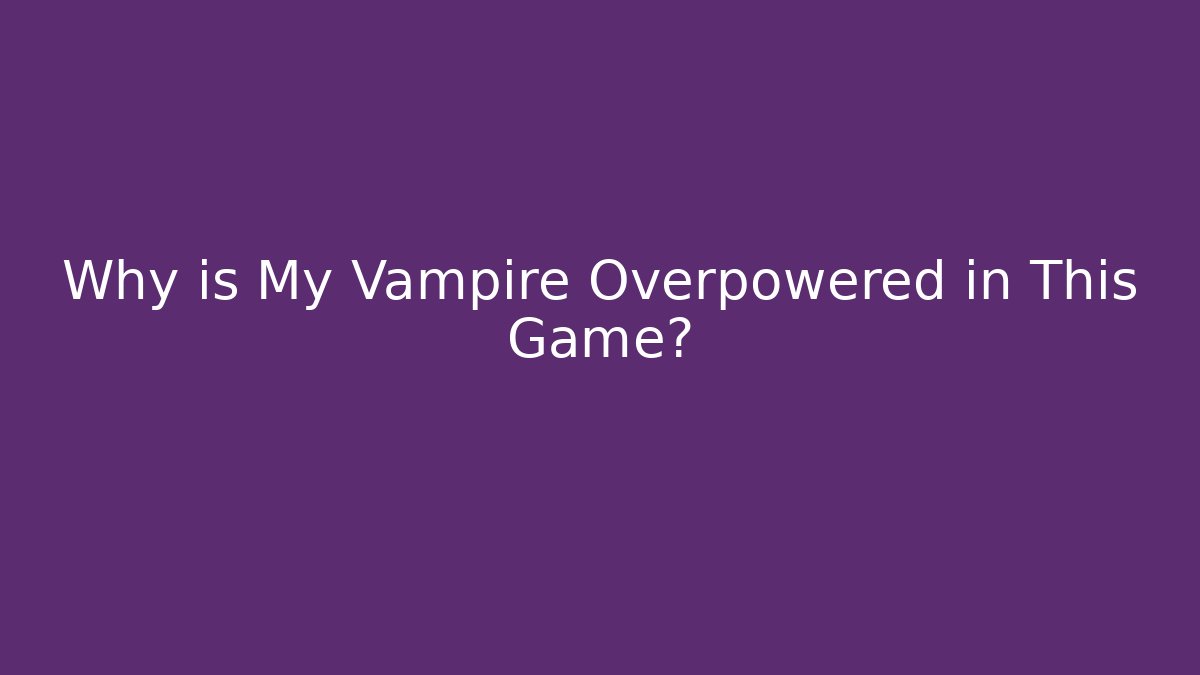 Why is My Vampire Overpowered in This Game?