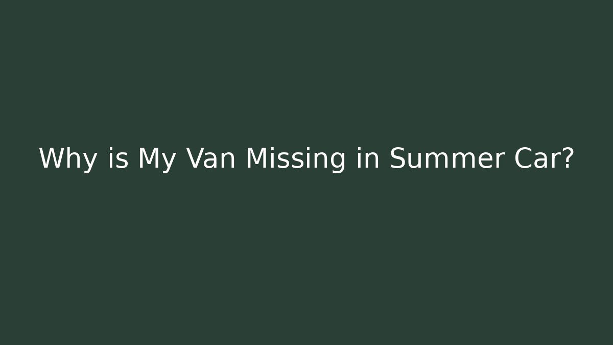 Why is My Van Missing in Summer Car?