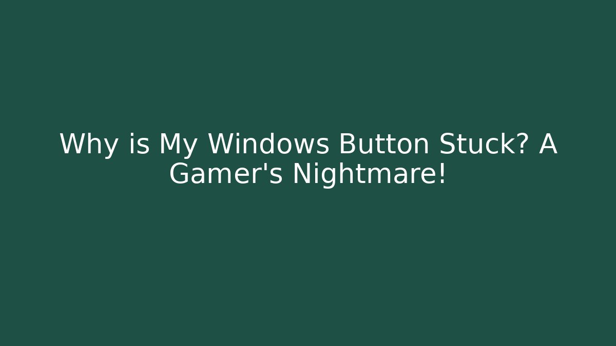 Why is My Windows Button Stuck? A Gamer's Nightmare!