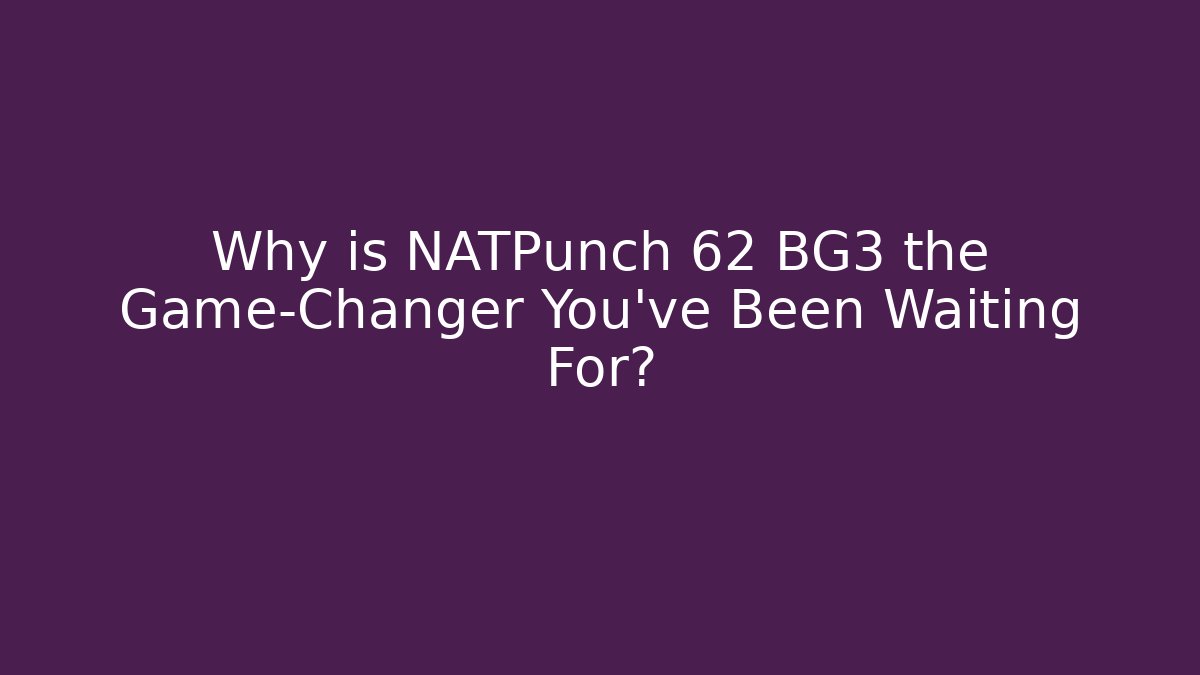 Why is NATPunch 62 BG3 the Game-Changer You’ve Been Waiting For?