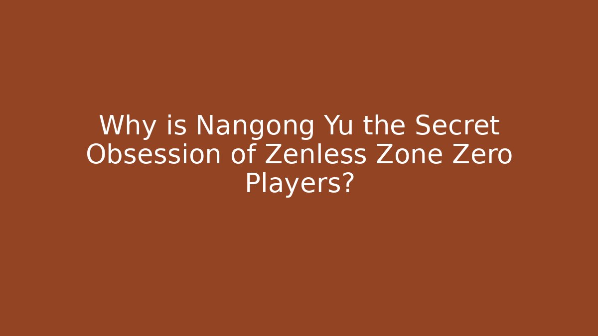 Why is Nangong Yu the Secret Obsession of Zenless Zone Zero Players?