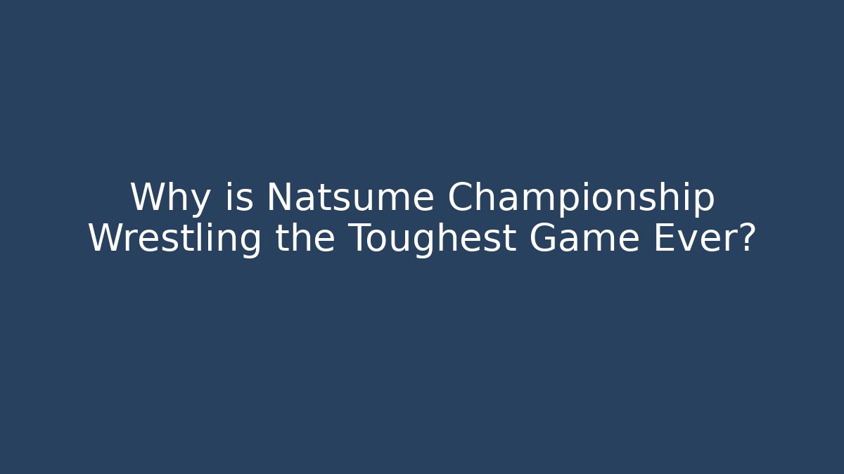 Why is Natsume Championship Wrestling the Toughest Game Ever?