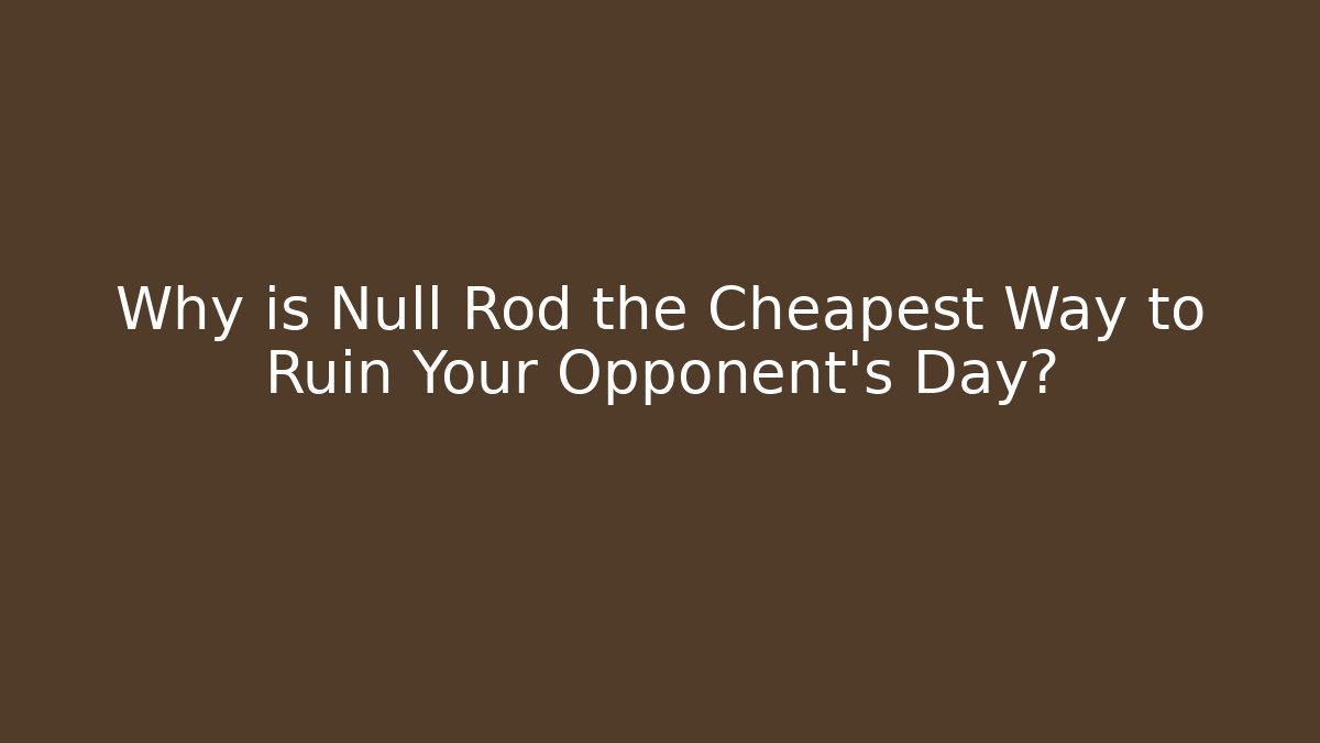 Why is Null Rod the Cheapest Way to Ruin Your Opponent's Day?