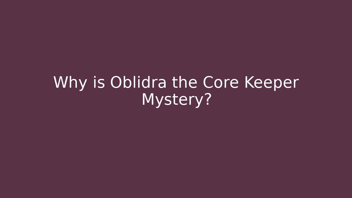 Why is Oblidra the Core Keeper Mystery?