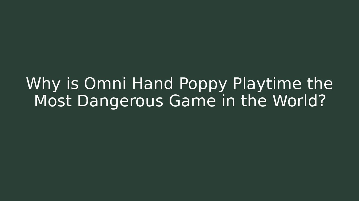 Why is Omni Hand Poppy Playtime the Most Dangerous Game in the World?