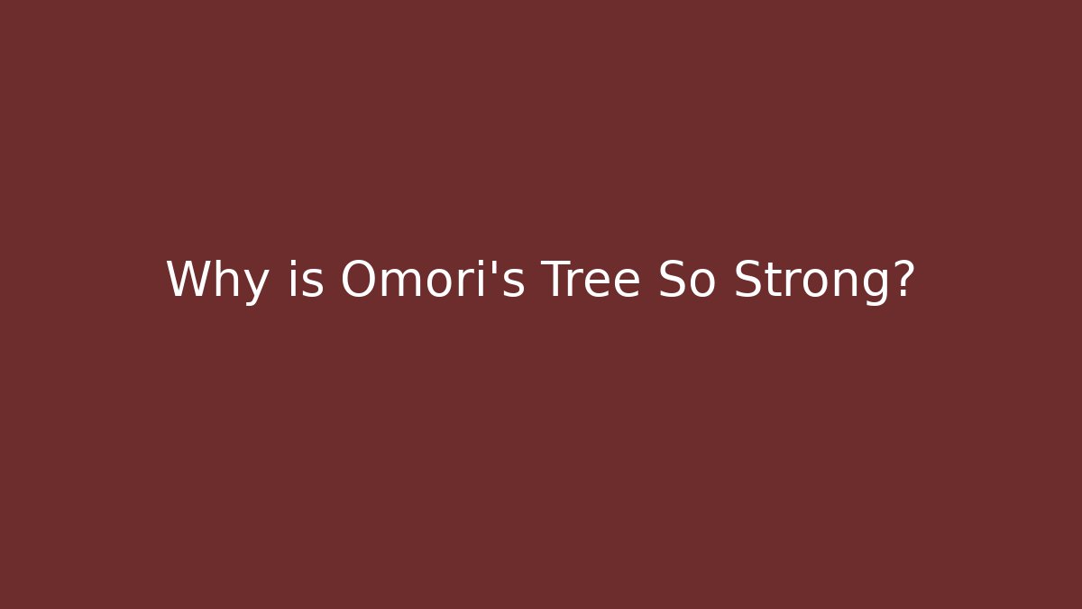 Why is Omori's Tree So Strong?