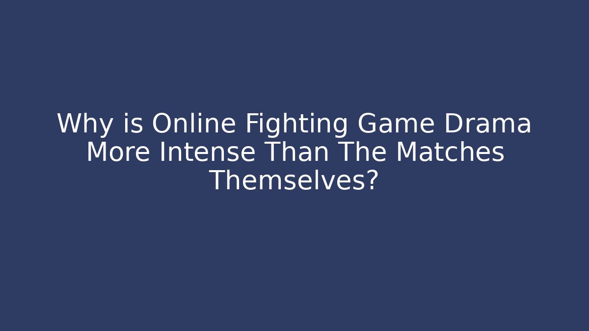 Why is Online Fighting Game Drama More Intense Than The Matches Themselves?