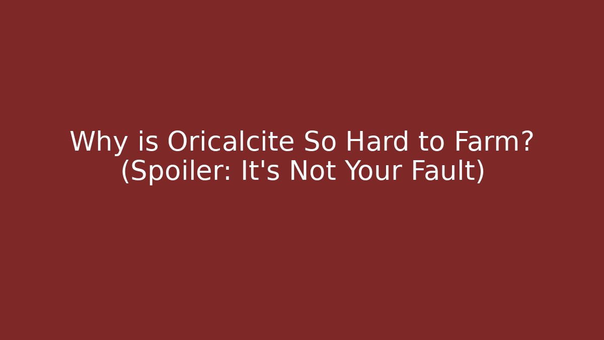 Why is Oricalcite So Hard to Farm? (Spoiler: It’s Not Your Fault)