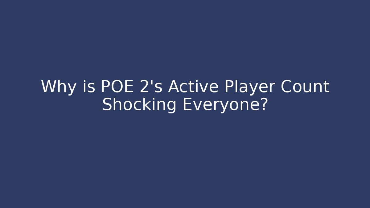 Why is POE 2's Active Player Count Shocking Everyone?