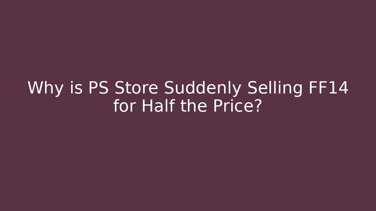 Why is PS Store Suddenly Selling FF14 for Half the Price? - Critter Realm
