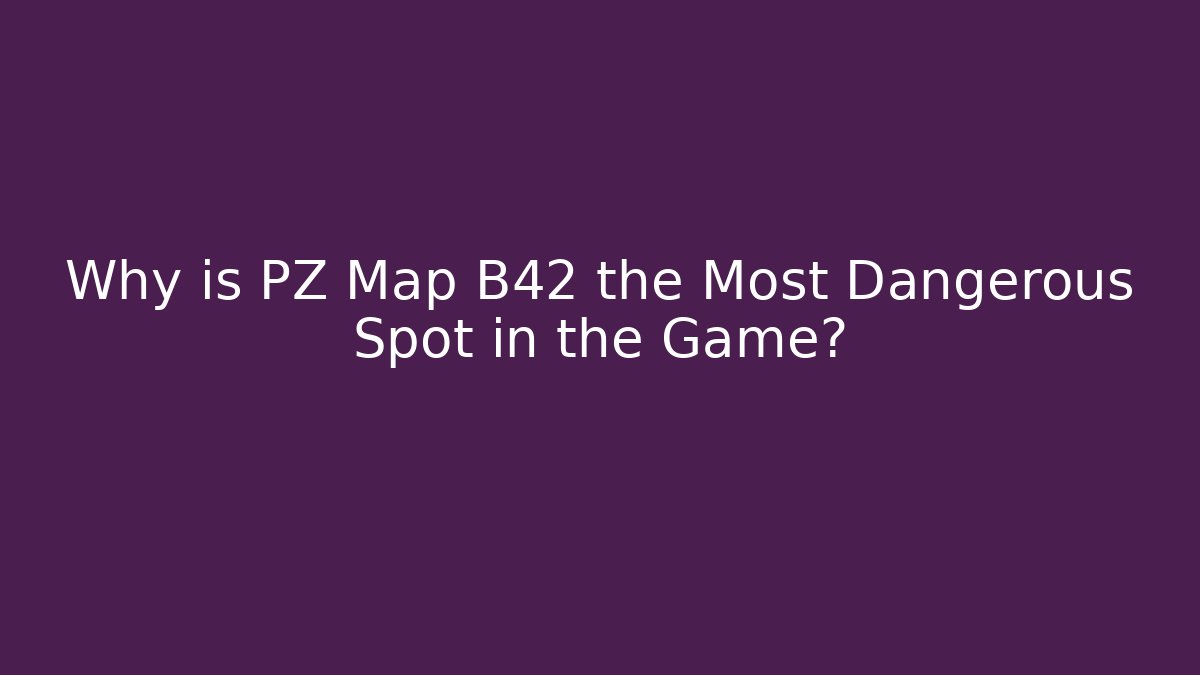 Why is PZ Map B42 the Most Dangerous Spot in the Game?