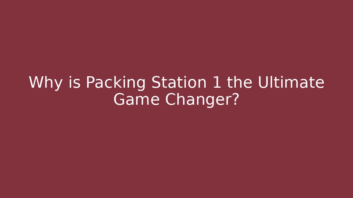 Why is Packing Station 1 the Ultimate Game Changer?