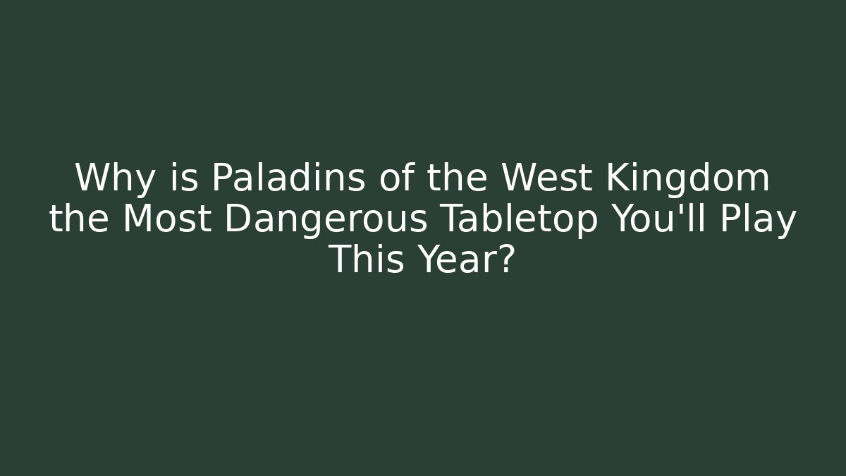 Why is Paladins of the West Kingdom the Most Dangerous Tabletop You'll Play This Year?