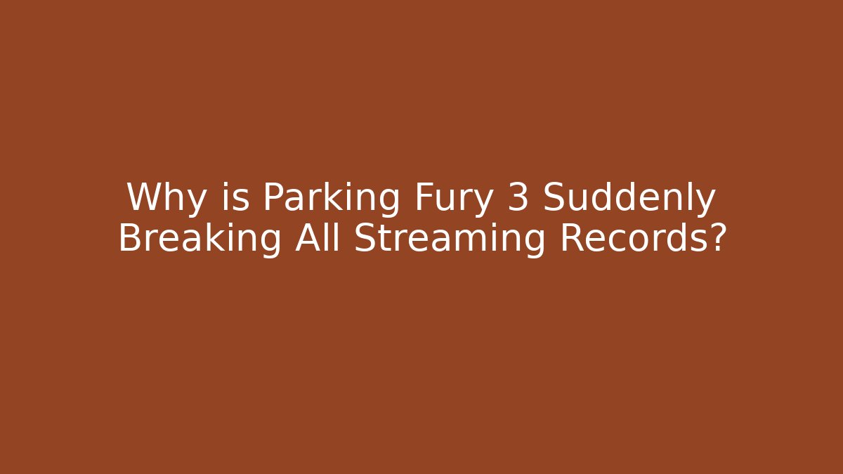 Why is Parking Fury 3 Suddenly Breaking All Streaming Records?