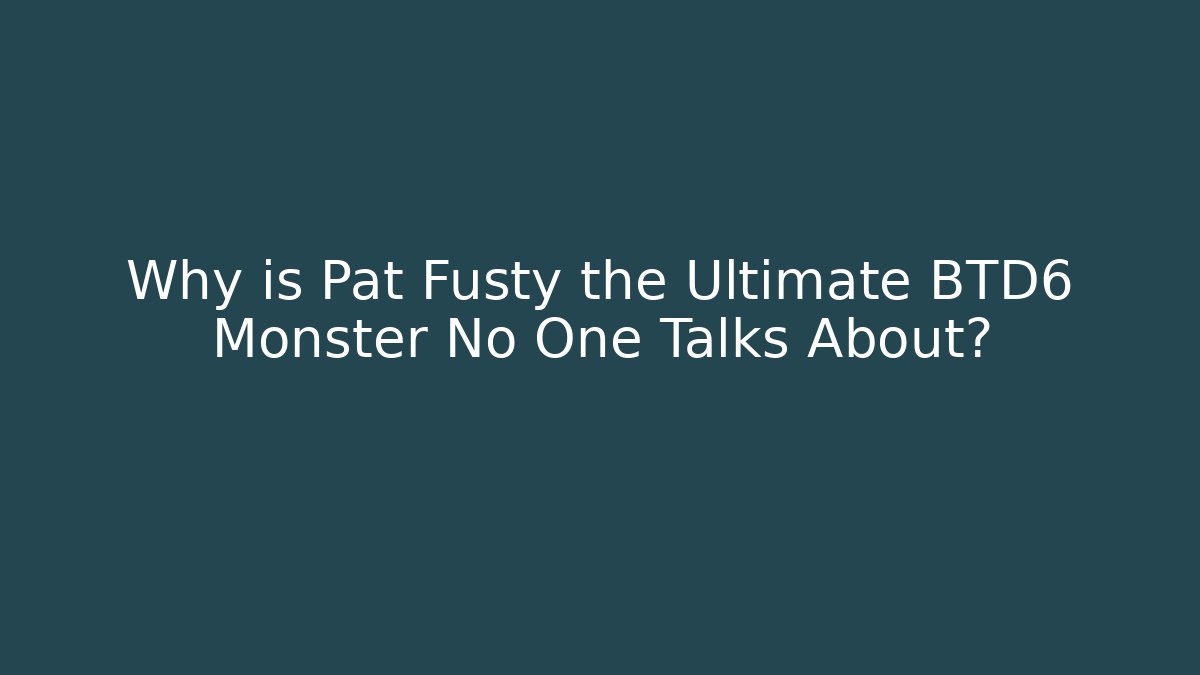 Why is Pat Fusty the Ultimate BTD6 Monster No One Talks About?