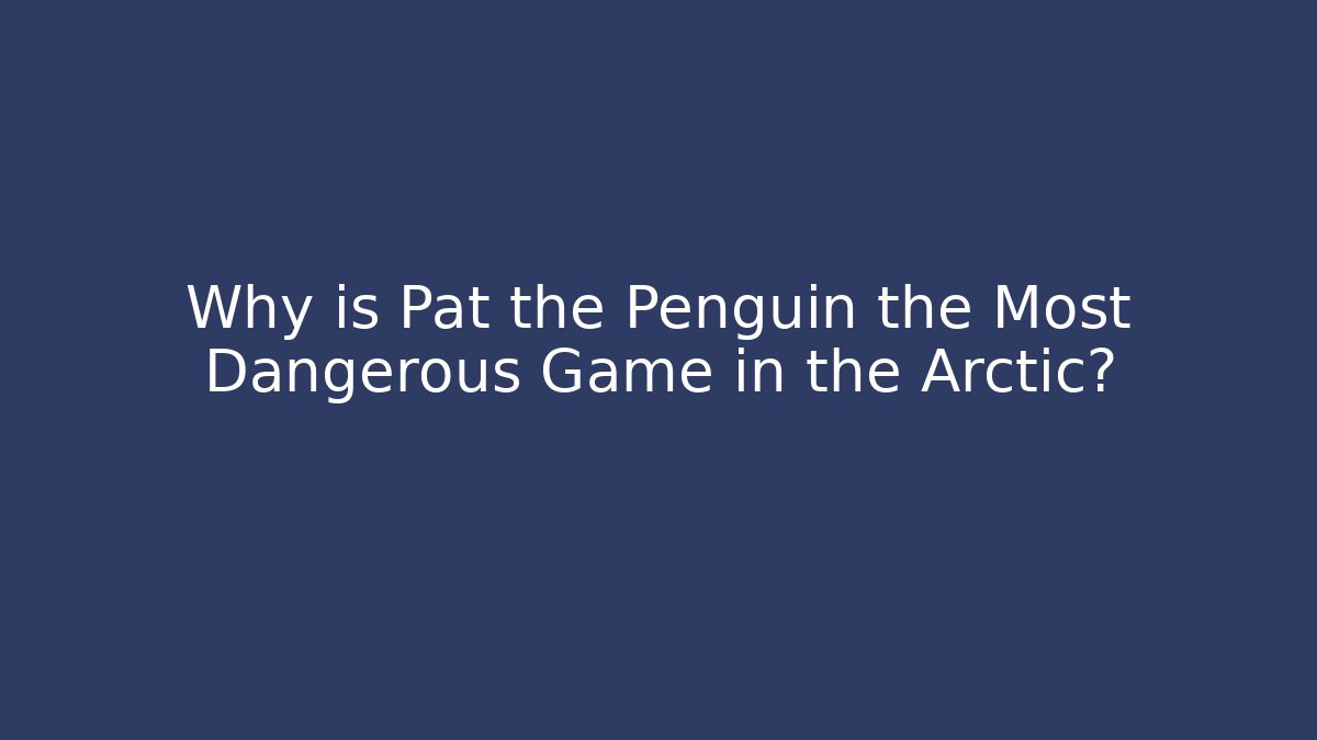 Why is Pat the Penguin the Most Dangerous Game in the Arctic?