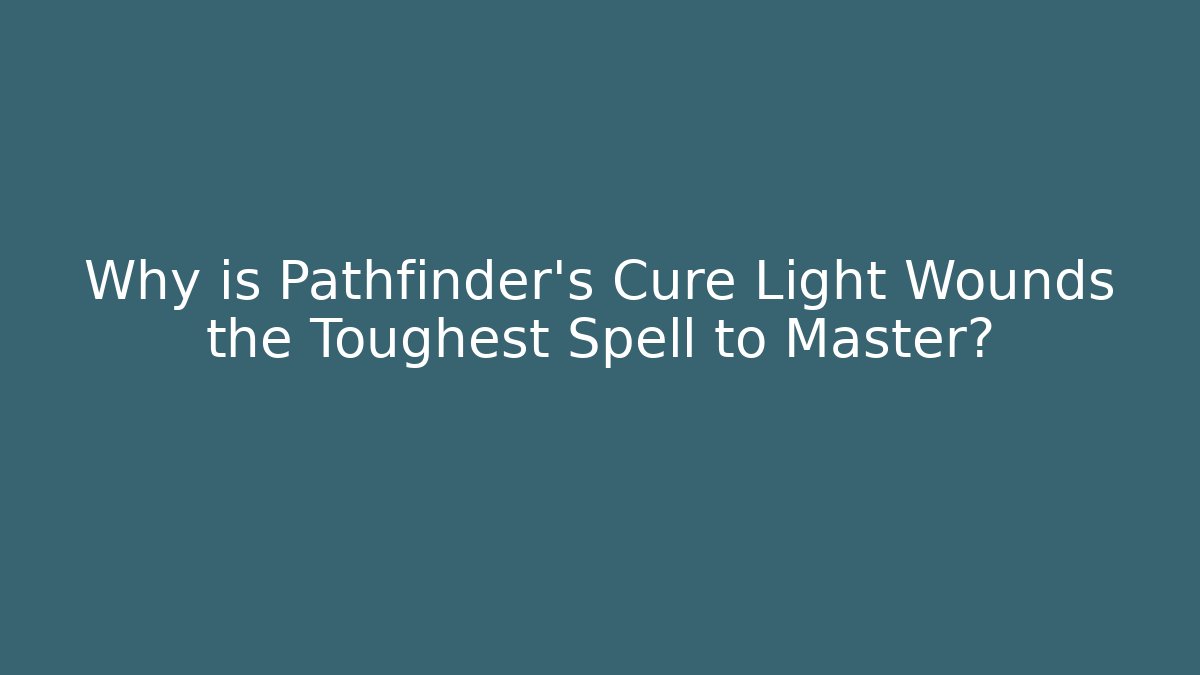 Why is Pathfinder's Cure Light Wounds the Toughest Spell to Master?