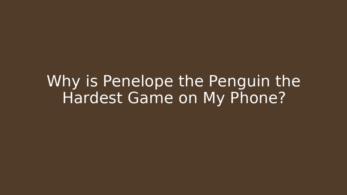 Why is Penelope the Penguin the Hardest Game on My Phone?