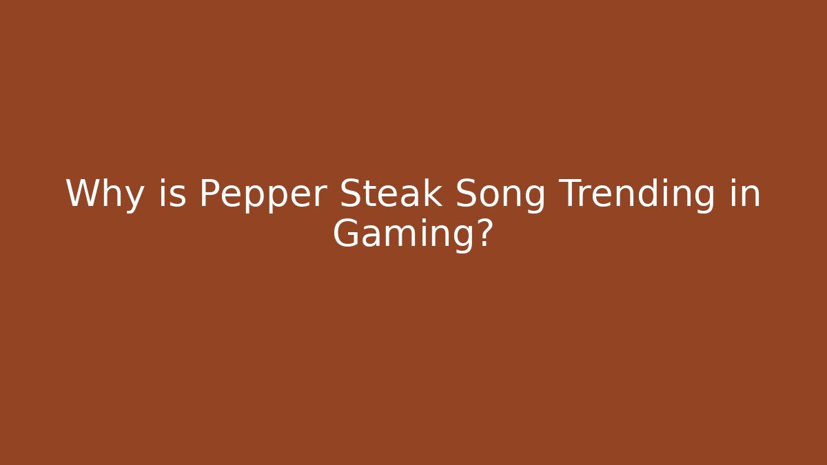 Why is Pepper Steak Song Trending in Gaming?