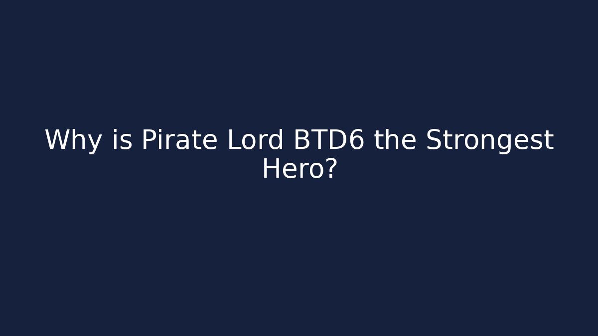 Why is Pirate Lord BTD6 the Strongest Hero?