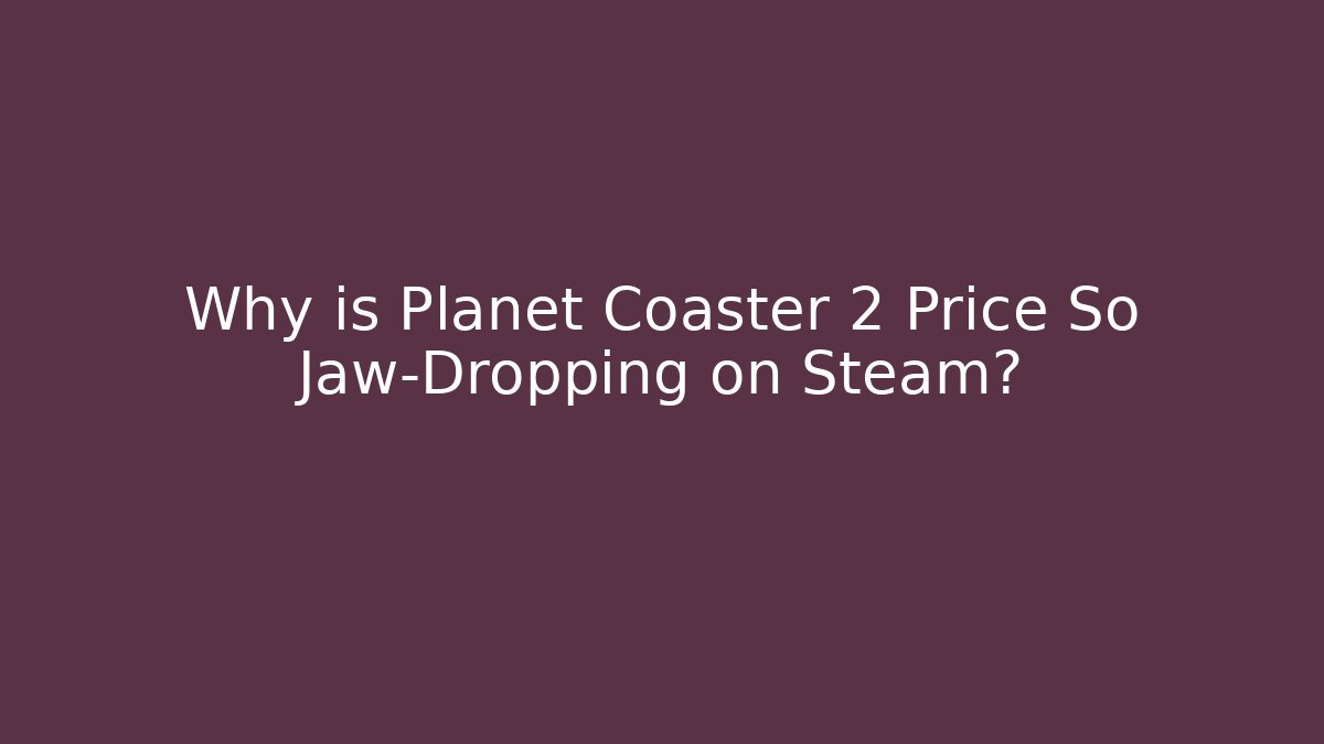 Why is Planet Coaster 2 Price So Jaw-Dropping on Steam? - Critter Realm