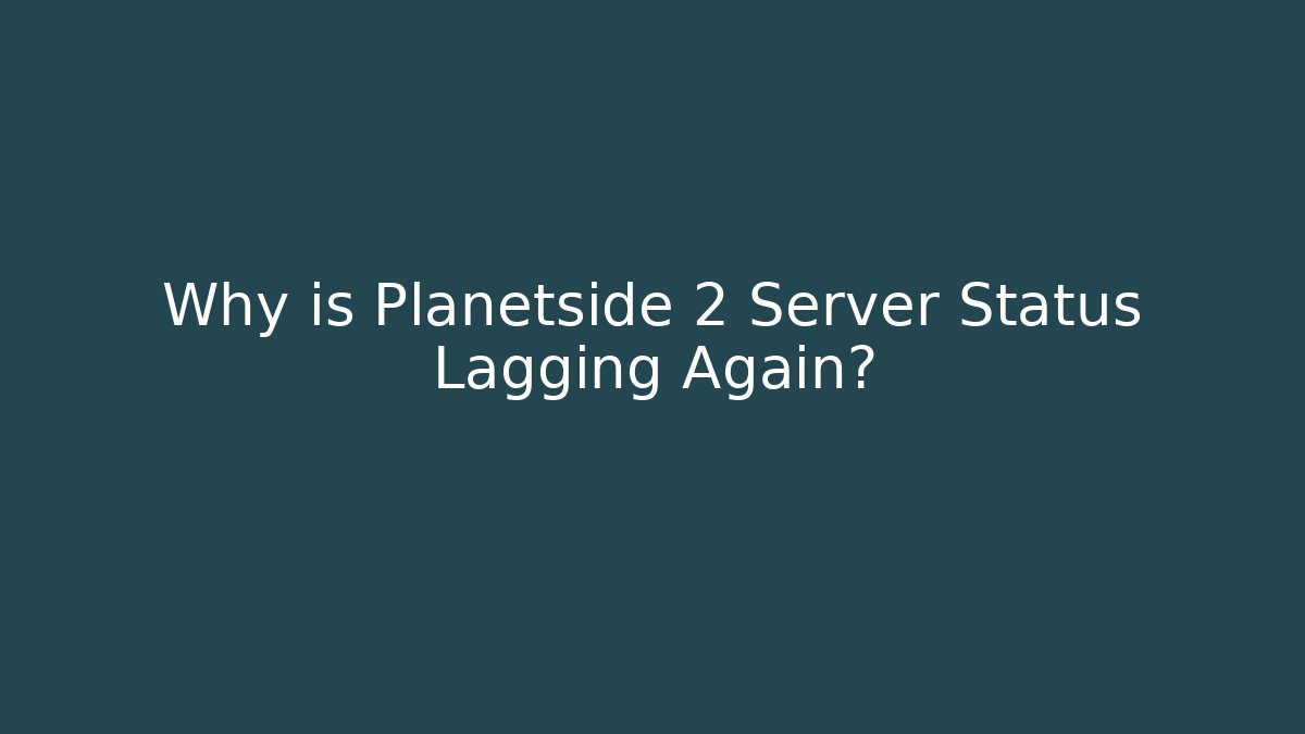 Why is Planetside 2 Server Status Lagging Again?