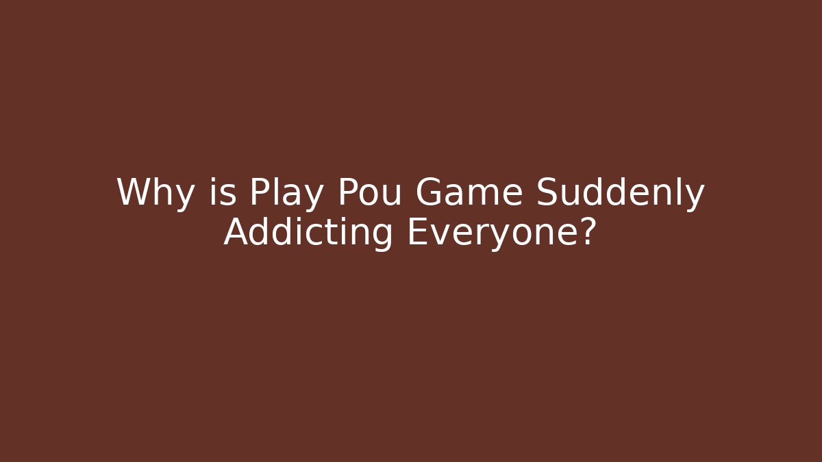 Why is Play Pou Game Suddenly Addicting Everyone?