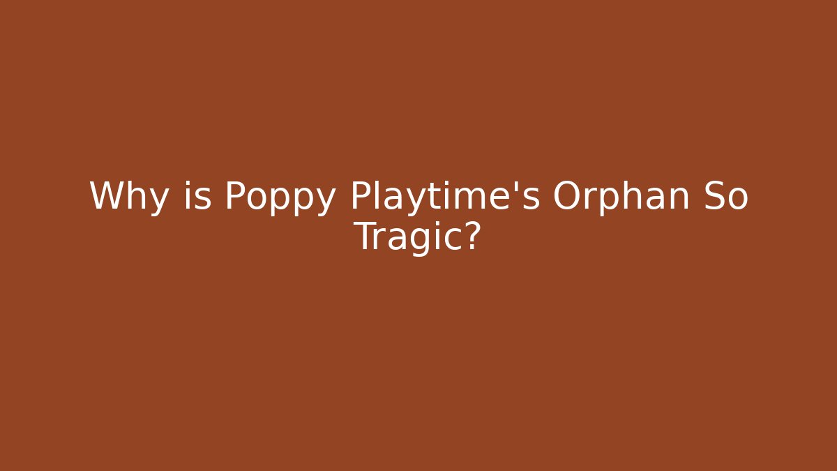 Why is Poppy Playtime's Orphan So Tragic?