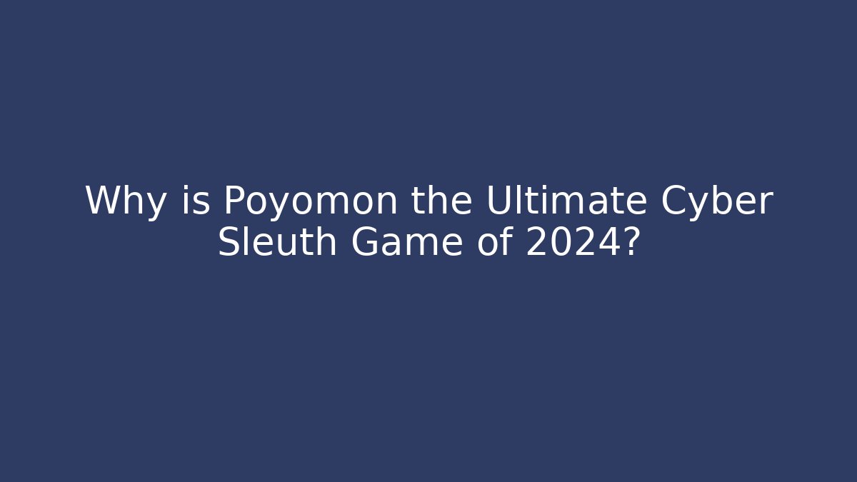 Why is Poyomon the Ultimate Cyber Sleuth Game of 2024?